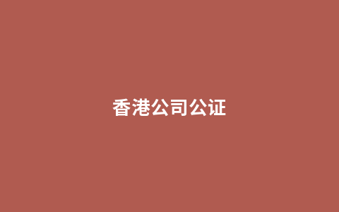 香港公司公证