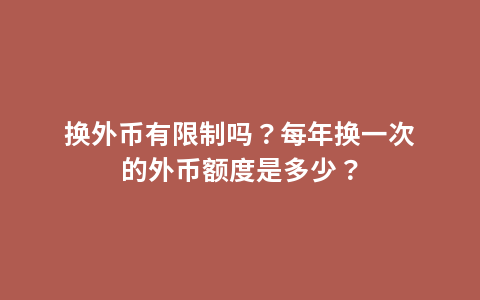 换外币有限制吗？每年换一次的外币额度是多少？