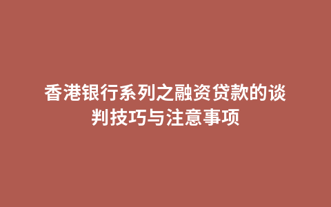 香港银行系列之融资贷款的谈判技巧与注意事项