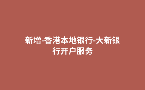 新增-香港本地银行-大新银行开户服务