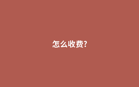 怎么收费?