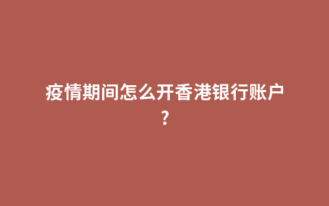 疫情期间怎么开香港银行账户?