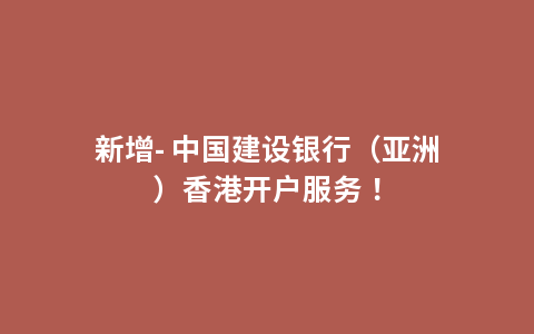 新增- 中国建设银行（亚洲）香港开户服务！