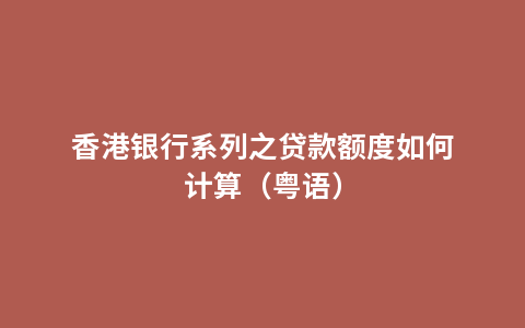 香港银行系列之贷款额度如何计算（粤语）