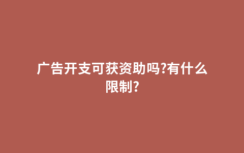 广告开支可获资助吗?有什么限制?