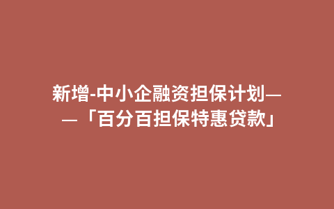 新增-中小企融资担保计划——「百分百担保特惠贷款」