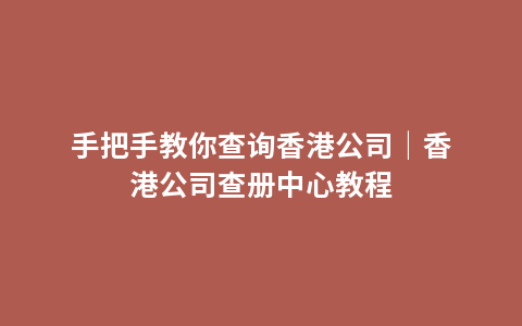 手把手教你查询香港公司｜香港公司查册中心教程
