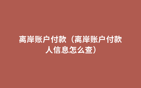 离岸账户付款（离岸账户付款人信息怎么查）