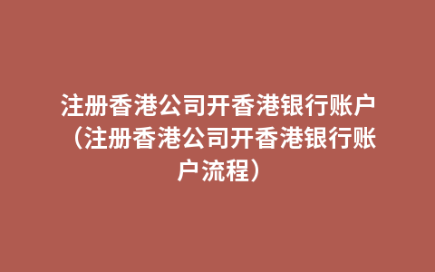 注册香港公司开香港银行账户（注册香港公司开香港银行账户流程）