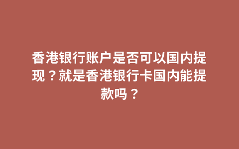 香港银行账户是否可以国内提现？就是香港银行卡国内能提款吗？