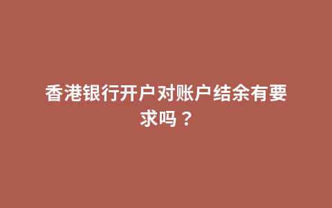 香港银行开户对账户结余有要求吗？