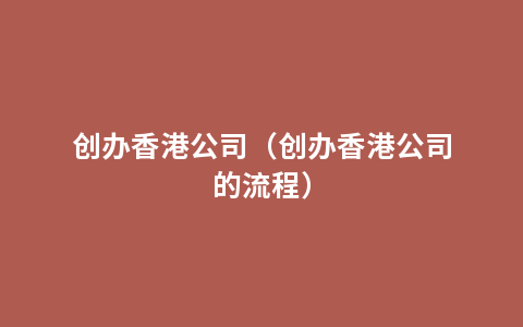 创办香港公司（创办香港公司的流程）
