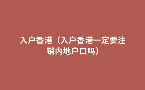 入户香港（入户香港一定要注销内地户口吗）