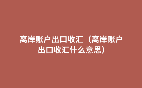 离岸账户出口收汇（离岸账户出口收汇什么意思）
