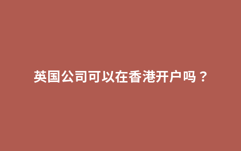 英国公司可以在香港开户吗？