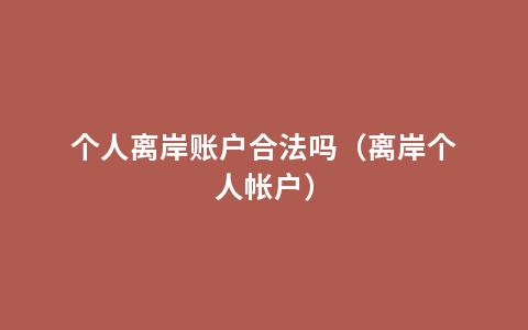 个人离岸账户合法吗（离岸个人帐户）