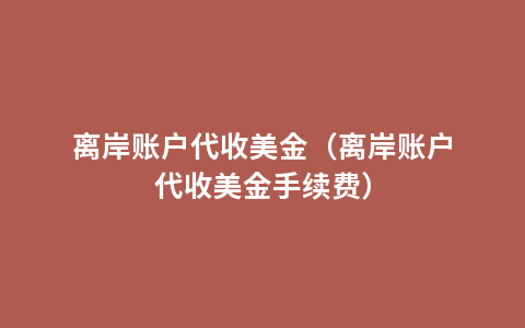 离岸账户代收美金（离岸账户代收美金手续费）