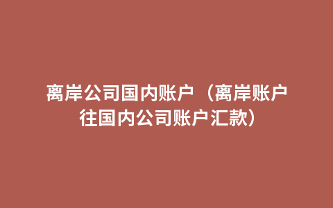 离岸公司国内账户（离岸账户往国内公司账户汇款）