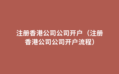 注册香港公司公司开户（注册香港公司公司开户流程）