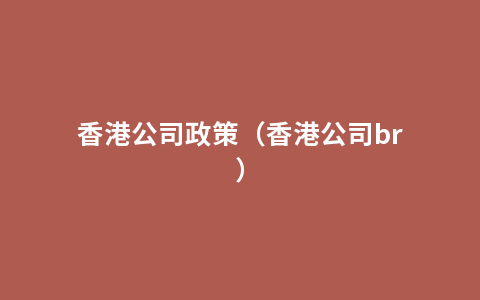 香港公司政策（香港公司br）