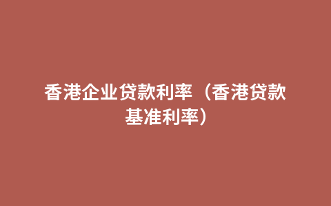 香港企业贷款利率（香港贷款基准利率）