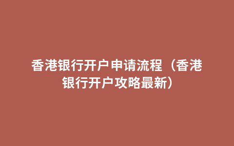 香港银行开户申请流程（香港银行开户攻略最新）