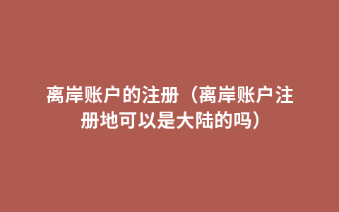 离岸账户的注册（离岸账户注册地可以是大陆的吗）