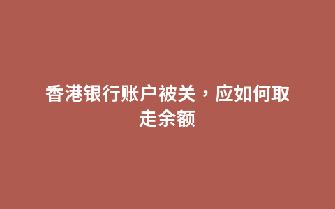 香港银行账户被关，应如何取走余额