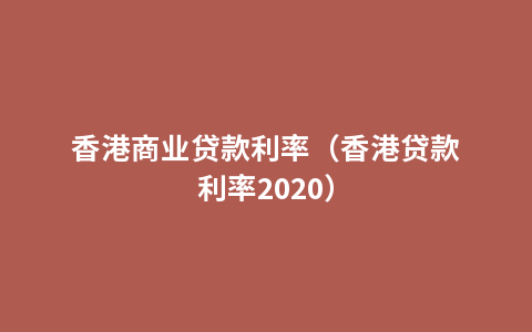 香港商业贷款利率（香港贷款利率2020）
