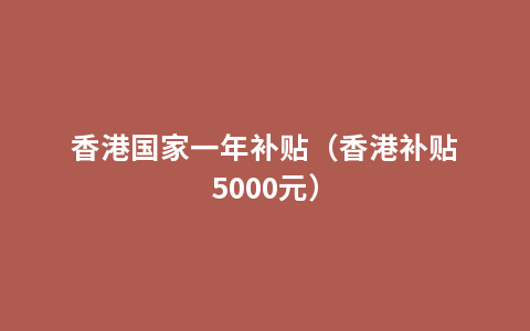 香港国家一年补贴（香港补贴5000元）