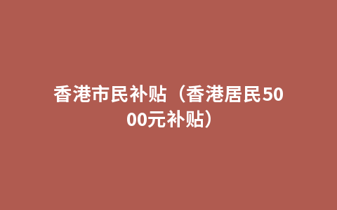 香港市民补贴（香港居民5000元补贴）