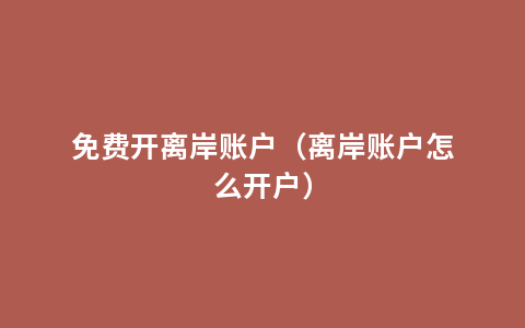 免费开离岸账户（离岸账户怎么开户）