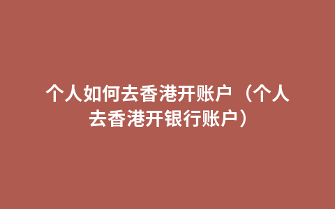 个人如何去香港开账户（个人去香港开银行账户）