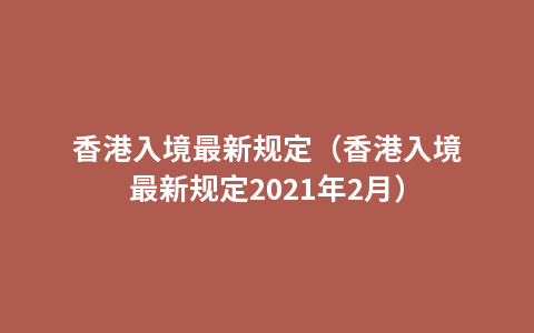香港入境最新规定（香港入境最新规定2021年2月）