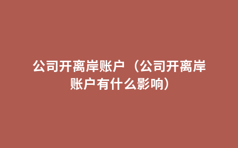 公司开离岸账户（公司开离岸账户有什么影响）