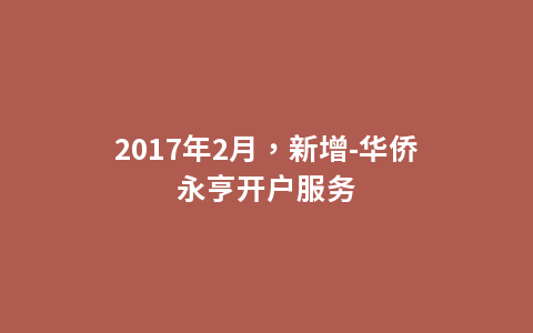 2017年2月，新增-华侨永亨开户服务