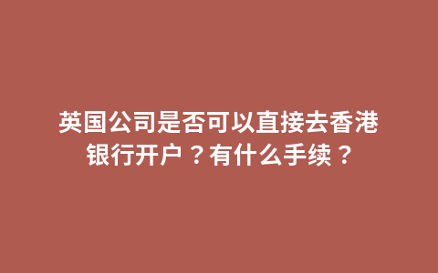 英国公司是否可以直接去香港银行开户？有什么手续？