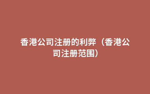 香港公司注册的利弊（香港公司注册范围）