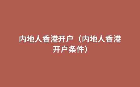 内地人香港开户（内地人香港开户条件）