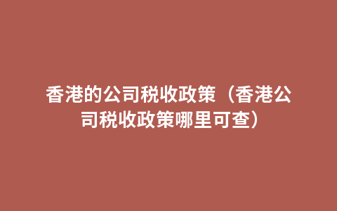 香港的公司税收政策（香港公司税收政策哪里可查）