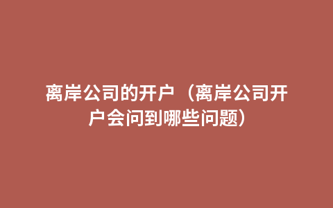 离岸公司的开户（离岸公司开户会问到哪些问题）