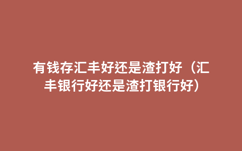 有钱存汇丰好还是渣打好（汇丰银行好还是渣打银行好）