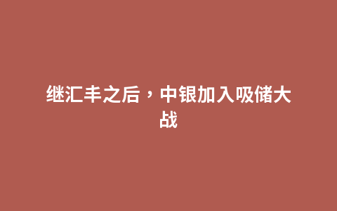 继汇丰之后，中银加入吸储大战