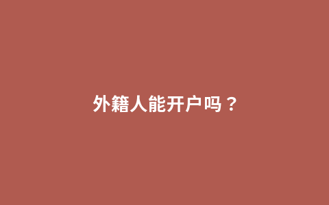 外籍人能开户吗？
