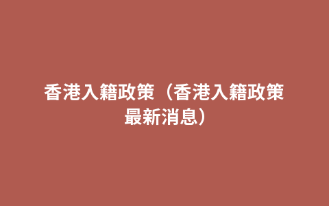 香港入籍政策（香港入籍政策最新消息）