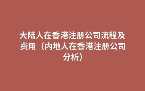 大陆人在香港注册公司流程及费用（内地人在香港注册公司分析）