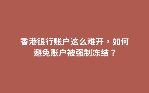 香港银行账户这么难开，如何避免账户被强制冻结？