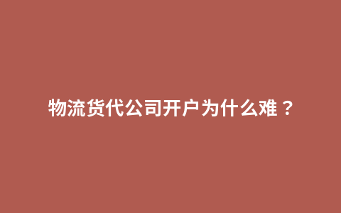 物流货代公司开户为什么难？