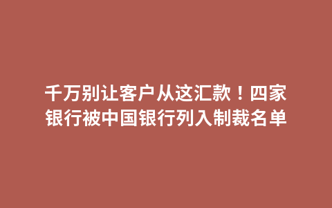 千万别让客户从这汇款！四家银行被中国银行列入制裁名单