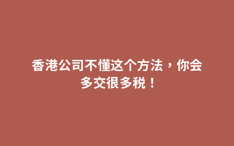 香港公司不懂这个方法，你会多交很多税！